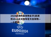 2024欧洲杯吉祥物名字(欧洲杯2024正式发布官方吉祥物——小碧虎)