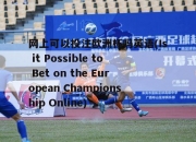 网上可以投注欧洲杯吗英语(Is it Possible to Bet on the European Championship Online)