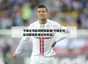 中国足球超级联赛直播(中国足球超级联赛直播全程报道)