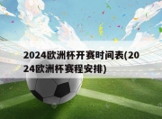 2024欧洲杯开赛时间表(2024欧洲杯赛程安排)