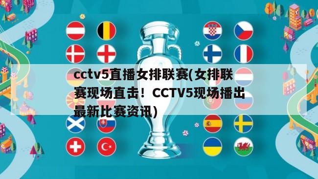 cctv5直播女排联赛(女排联赛现场直击！CCTV5现场播出最新比赛资讯)