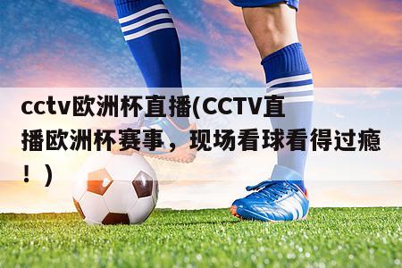 cctv欧洲杯直播(CCTV直播欧洲杯赛事，现场看球看得过瘾！)