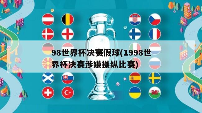 98世界杯决赛假球(1998世界杯决赛涉嫌操纵比赛)