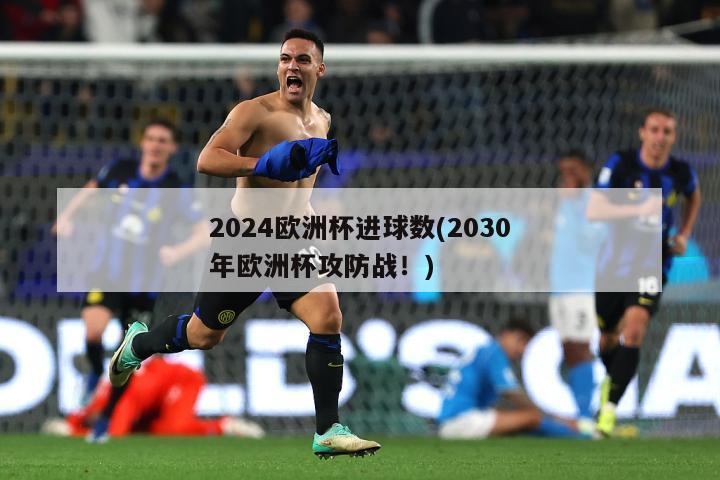 2024欧洲杯进球数(2030年欧洲杯攻防战！)
