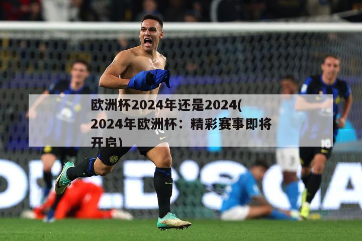 欧洲杯2024年还是2024(2024年欧洲杯：精彩赛事即将开启)